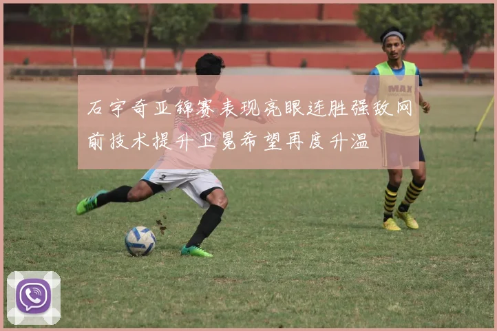 石宇奇亚锦赛表现亮眼连胜强敌网前技术提升卫冕希望再度升温