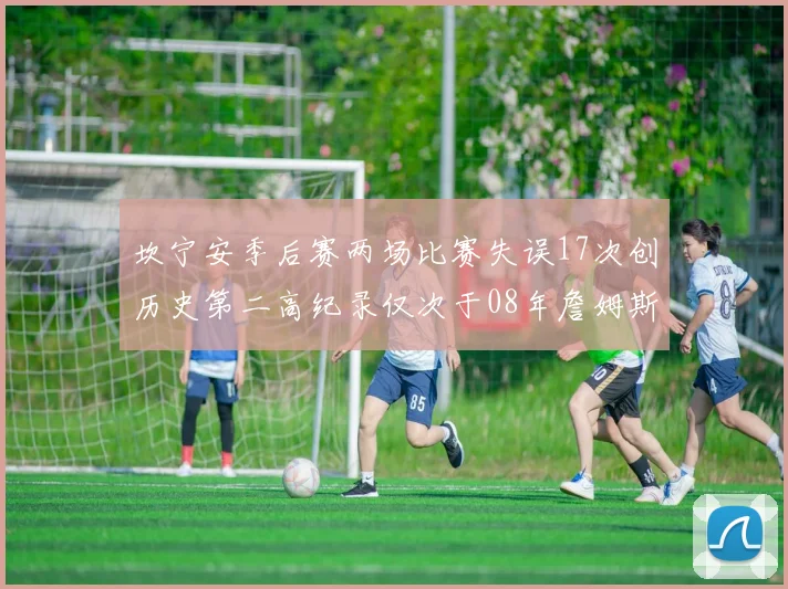 坎宁安季后赛两场比赛失误17次创历史第二高纪录仅次于08年詹姆斯