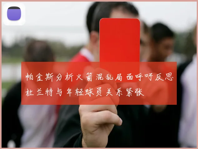 帕金斯分析火箭混乱局面呼吁反思杜兰特与年轻球员关系紧张