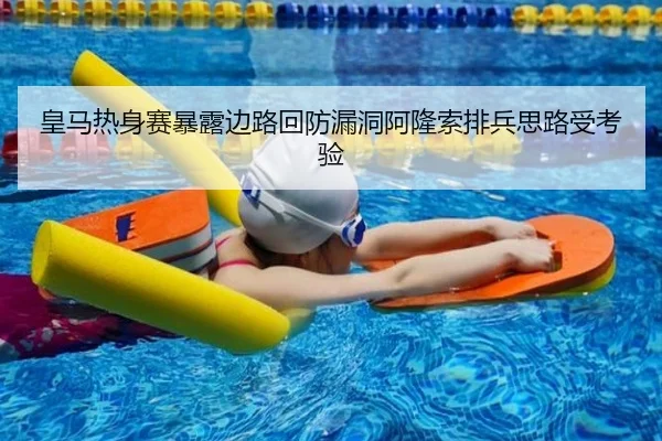 皇马热身赛暴露边路回防漏洞阿隆索排兵思路受考验