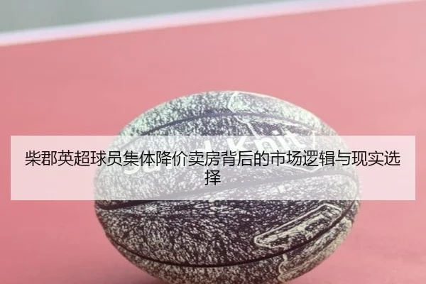 柴郡英超球员集体降价卖房背后的市场逻辑与现实选择